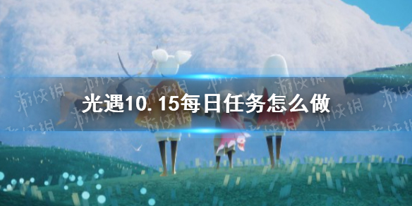 光遇10.15任务攻略 光遇10月15日每日任务怎么做