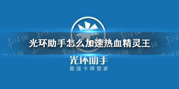 光环助手怎么加速热血精灵王 光环助手热血精灵王加速办法介绍