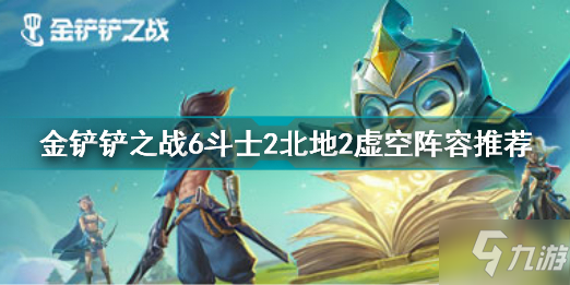 《金铲铲之战》6斗士2北地2虚空阵容上分教程 最新上分阵容推荐_金铲铲之战