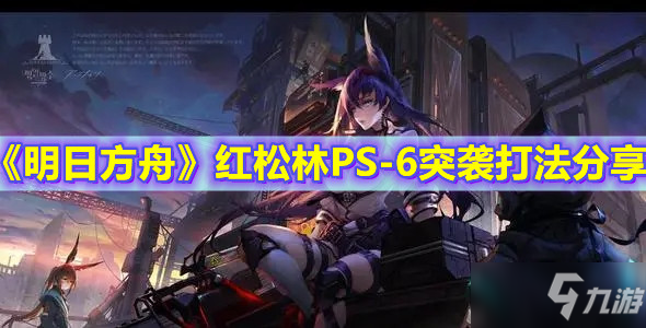 《明日方舟》红松林PS-6突袭打法分享_明日方舟