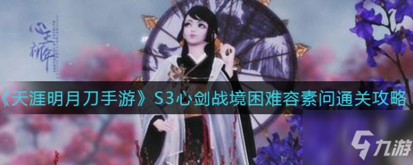 《天涯明月刀手游》具体一览 S3心剑战境困难容素问怎么通关_天涯明月刀手游