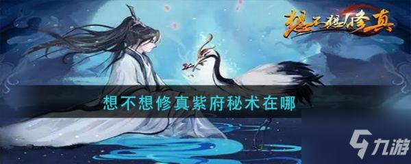 《想不想修真》具体一览 紫府秘术在哪里_想不想修真