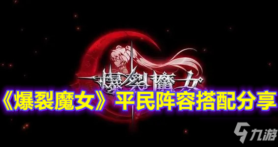 《爆裂魔女》平民阵容组合攻略分享_爆裂魔女