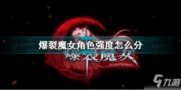 《爆裂魔女》角色强度分析 角色强度排名榜最新_爆裂魔女