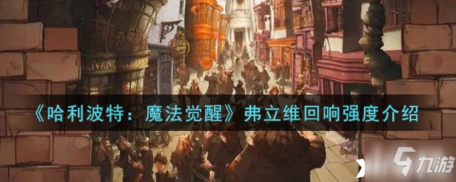 《哈利波特：魔法觉醒》弗立维回响强度一览_哈利波特魔法觉醒