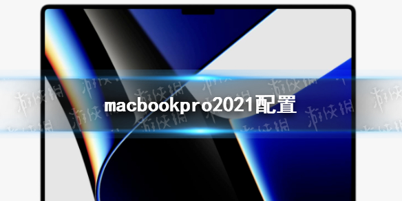 macbookpro2021配置怎么样 macbookpro2021参数配置介绍