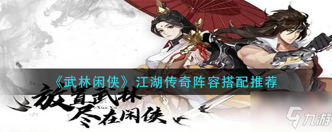 《武林闲侠》江湖传奇阵容怎么搭配 江湖传奇阵容怎么搭配_武林闲侠