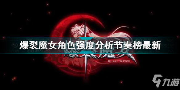 《爆裂魔女》角色强度分析节奏榜最新 角色强度分析_爆裂魔女