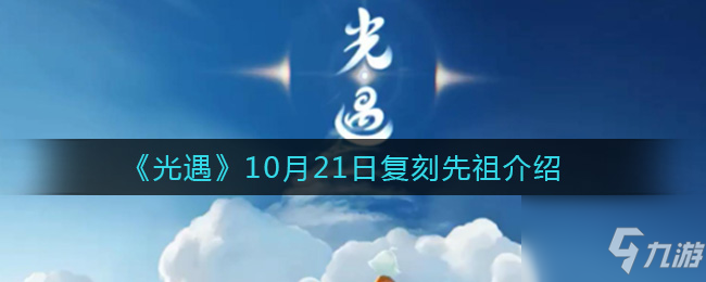 《光遇》10.21复刻先祖位置一览 10月21号复刻先祖在哪_光遇