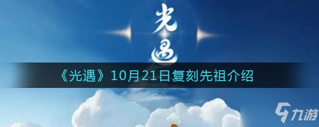 《光遇》10.21复刻先祖位置及兑换表介绍 10月21号复刻先祖在哪里_光遇