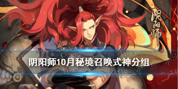 《阴阳师》10月秘境召唤式神表介绍 秘境召唤特别版式神分组_阴阳师手游