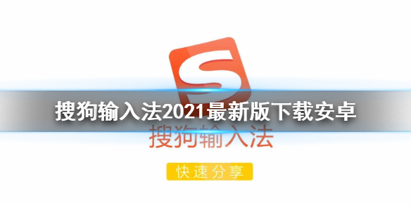 搜狗输入法2021最新版下载安卓 搜狗输入法安卓最新版本下载