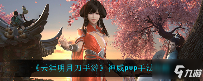 《天涯明月刀手游》神威pvp手法图文教程 神威pvp攻略大全_天涯明月刀手游