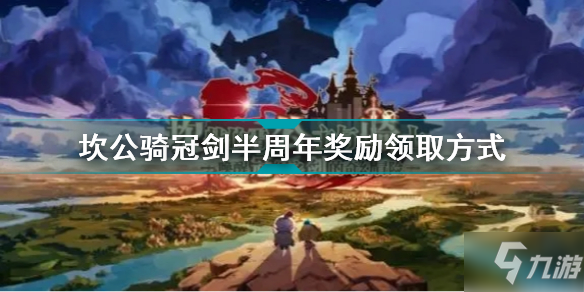 《坎公骑冠剑》半周年奖励怎么领取 半周年惊喜奖励如何领_坎公骑冠剑