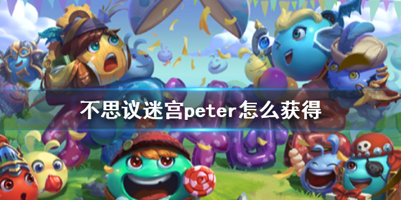 不思议迷宫peter怎么获得 不思议迷宫peter获得方法