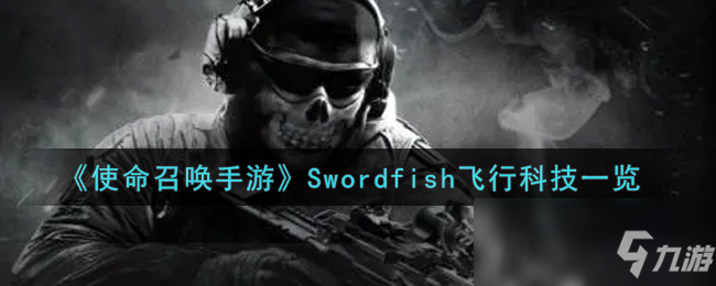 《使命召唤手游》Swordfish飞行科技怎么样 Swordfish飞行科技介绍_使命召唤手游