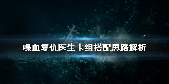 喋血复仇医生技能怎么用 喋血复仇医生卡组搭配思路解析