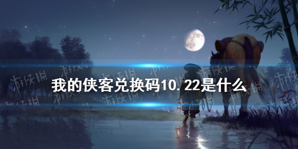 我的侠客兑换码10.22 我的侠客兑换码口令码2021年10月22日