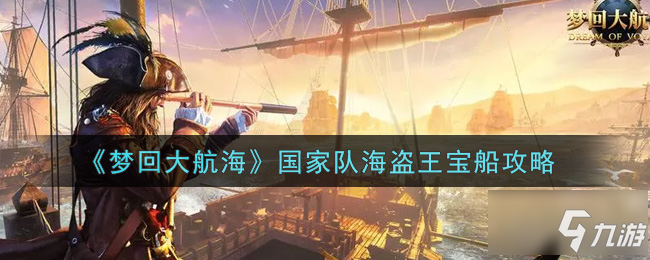 《海盗王》国家队宝船图文教程 梦回大航海国家队宝船攻略大全_海盗王