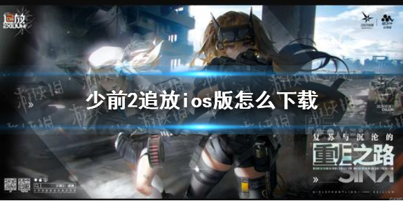 《少前2追放》ios版下载地址介绍 ios版如何下载_少前2追放