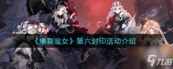 《爆裂魔女》第六封印活动内容玩法一览 第六封印是什么_爆裂魔女