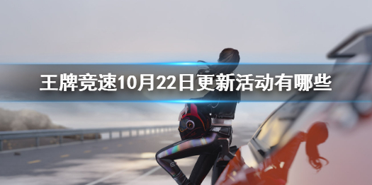 《王牌竞速》更新了什么 10月22日更新活动有什么_王牌竞速