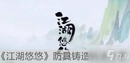 《江湖悠悠》防具铸造玩法介绍_江湖悠悠