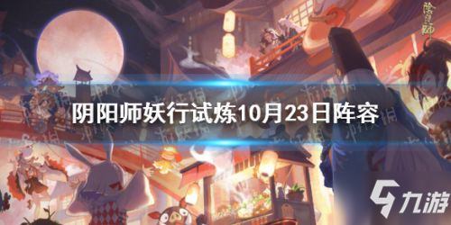 《阴阳师》妖行试炼第四天阵容介绍 妖行试炼10月23日阵容哪个好_阴阳师手游