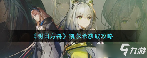 《明日方舟》凯尔希是否绝版 凯尔希绝版了吗_明日方舟