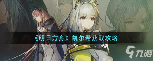 《明日方舟》凯尔希绝版了吗_明日方舟