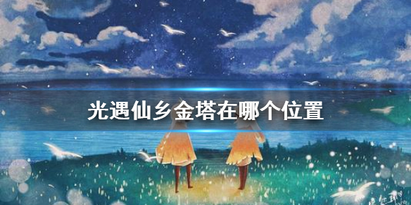 《光遇》仙乡金塔冥想点坐标 仙乡金塔在哪里个位置_光遇