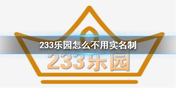 233乐园怎么不用实名制 233乐园不实名制能玩吗