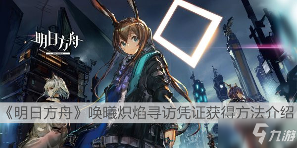 《明日方舟》唤曦炽焰寻访凭证怎么得 获得攻略分享_明日方舟