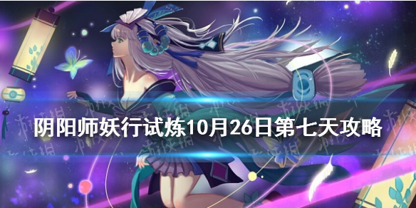 《阴阳师》妖行试炼第七天打法技巧攻略 妖行试炼10月26日阵容_阴阳师手游