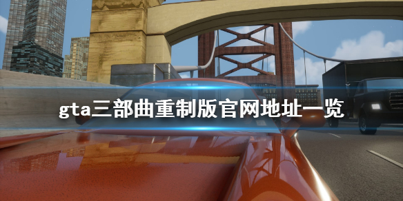 侠盗猎车手三部曲终极版官网是什么 gta三部曲重制版官网