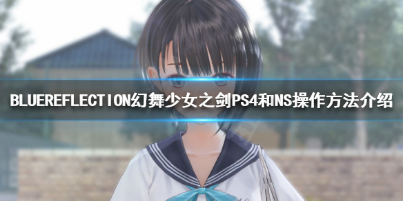 BLUEREFLECTION幻舞少女之剑如何操作 PS4和NS操作方法介绍