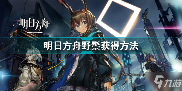 《明日方舟》野鬃怎么获得 野鬃如何获取_明日方舟