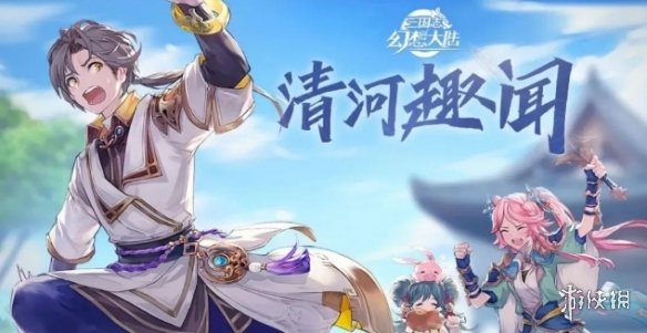 《三国志幻想大陆》10.27清河趣闻活动攻略大全 10月27日清河趣闻活动玩法攻略_三国志幻想大陆