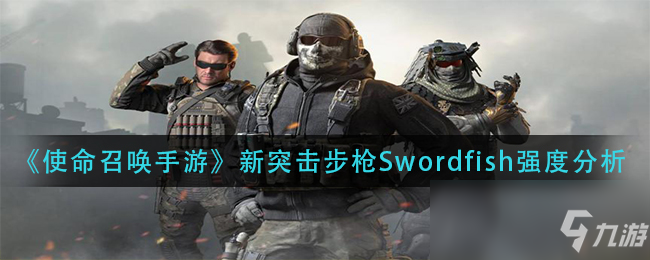 《使命召唤手游》Swordfish强度评测 Swordfish怎么样_使命召唤手游