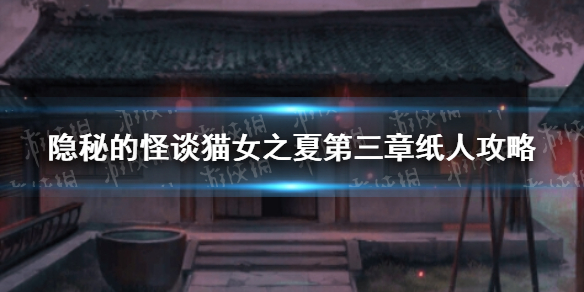 隐秘的怪谈猫女之夏第三章纸人攻略 隐秘的怪谈猫女之夏第三章纸人怎么过
