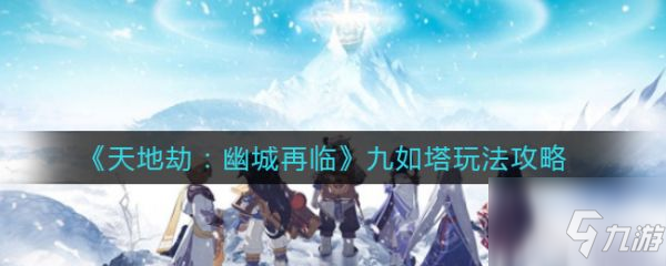 《天地劫幽城再临》九如塔图文教程 九如塔攻略大全_天地劫幽城再临