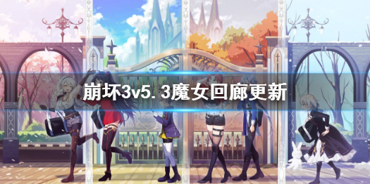 《崩坏3》v5.3魔女回廊更新 魔女回廊新增s级御三家碎片_崩坏3