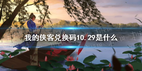 我的侠客兑换码10.29 我的侠客礼包码口令码2021年10月29日