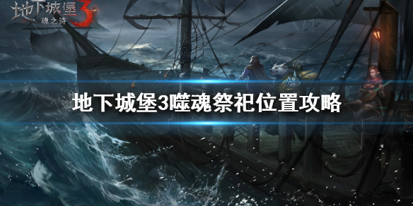 地下城堡3噬魂祭祀在哪?地下城堡3噬魂祭祀位置攻略
