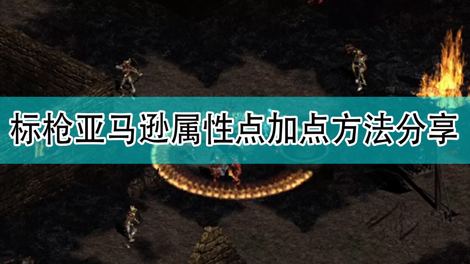 暗黑破坏神2标枪亚马逊属性点怎么加点_暗黑2标枪亚马逊属性点加点方法分享