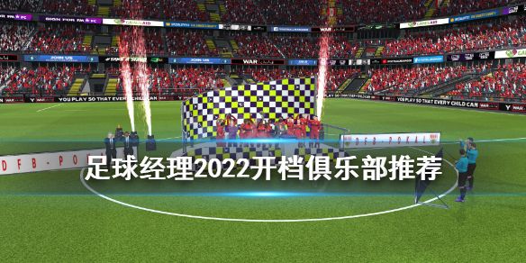 足球经理2022开档选什么俱乐部 fm2022开档俱乐部推荐