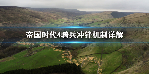 帝国时代4骑兵冲锋是什么 帝国时代4骑兵冲锋机制详解