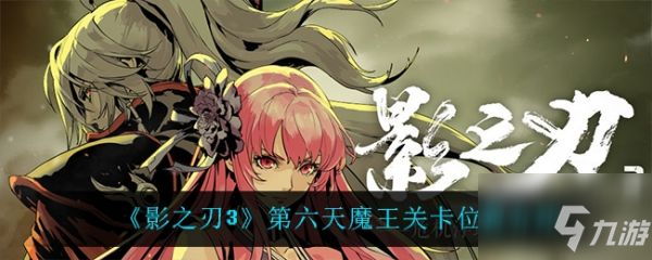 《影之刃3》第六天魔王关卡位置一览 第六天魔王在哪里_影之刃3