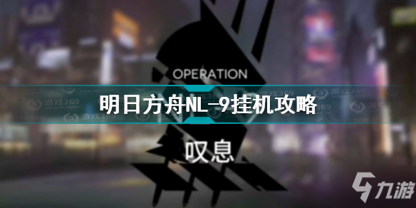 明日方舟NL-9怎么过 明日方舟NL-9挂机攻略_明日方舟