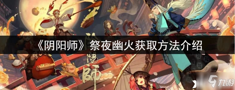 《阴阳师》祭夜幽火获取攻略大全 祭夜幽火怎么得_阴阳师手游